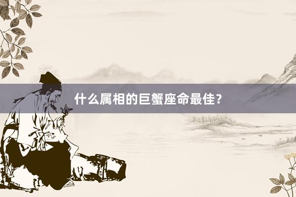 什么属相的巨蟹座命最佳？