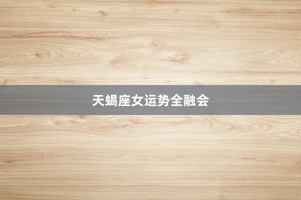 天蝎座女运势全融会
