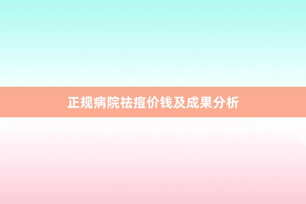 正规病院祛痘价钱及成果分析