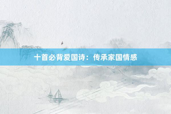 十首必背爱国诗：传承家国情感