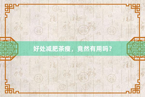 好处减肥茶瘦，竟然有用吗？