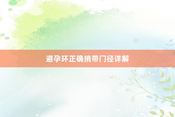 避孕环正确捎带门径详解