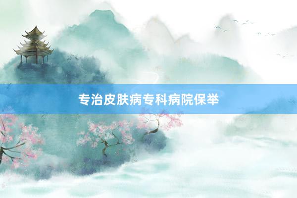 专治皮肤病专科病院保举
