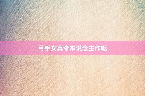 弓手女真令东说念主作呕