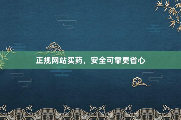 正规网站买药，安全可靠更省心