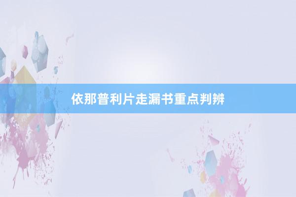 依那普利片走漏书重点判辨