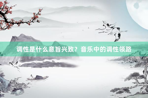 调性是什么意旨兴致？音乐中的调性领路
