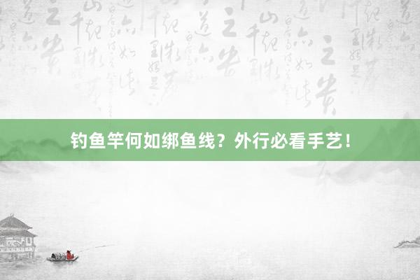 钓鱼竿何如绑鱼线？外行必看手艺！