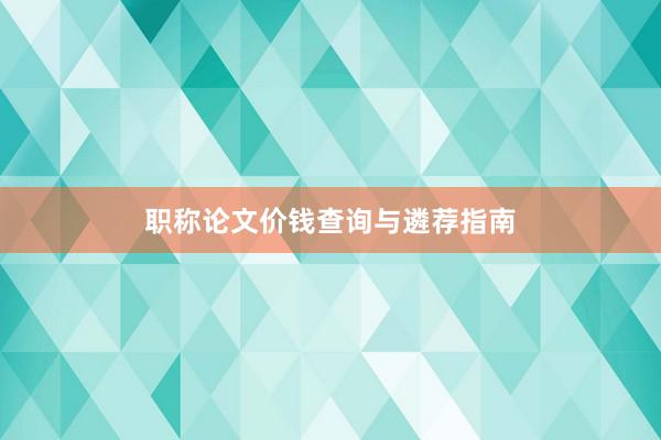 职称论文价钱查询与遴荐指南